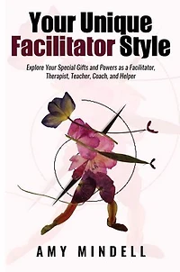 Your Unique Facilitator Style: Explore Special Gifts And Powers As A Facilitator, Therapist, Teacher, Coach, Helper