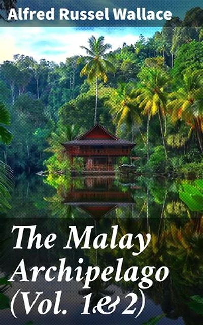 The Malay Archipelago (Vol. 1&2): Enriched edition. Complete Edition
