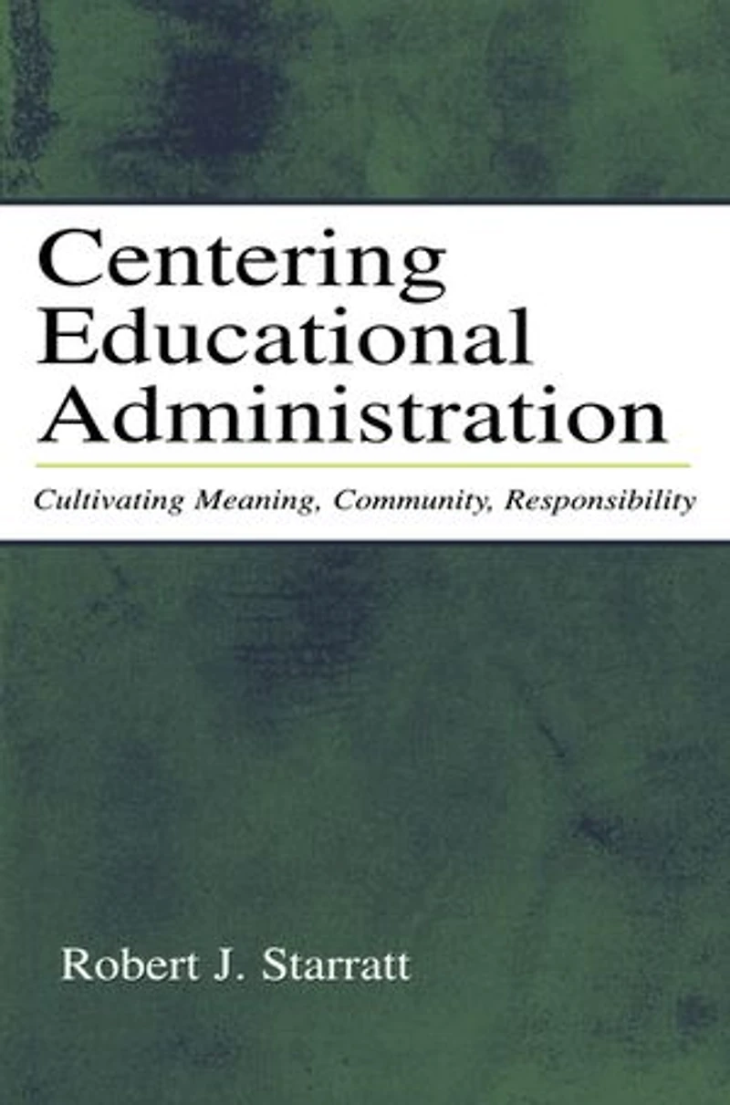 Centering Educational Administration: Cultivating Meaning, Community, Responsibility