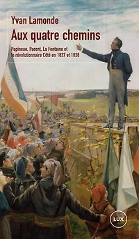 Aux quatre chemins: Papineau, Parent, La Fontaine et le révolutionnaire Côté en 1837 1838