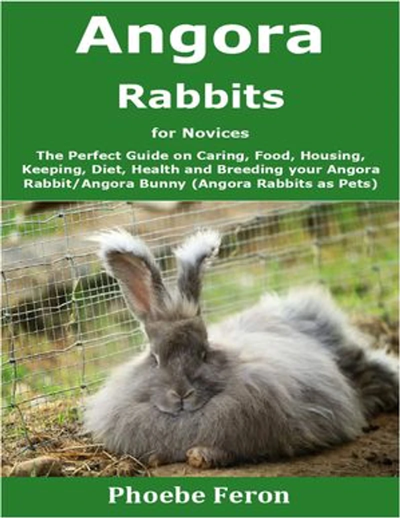 Angora Rabbit for Novices: The Perfect Guide on Caring, Food, Housing, Keeping, Diet, Health and Breeding your Angora Rabbit (Angora Rabbits as Pets)