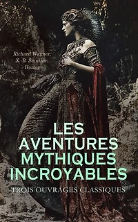 Les Aventures Mythiques Incroyables : Trois Ouvrages Classiques: La Tétralogie de l'Anneau du Nibelung, La mythologie du Rhin, L'Iliade