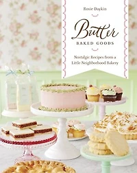 Butter Baked Goods: Nostalgic Recipes From A Little Neighborhood Bakery: Baking Book
