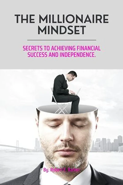 The Millionaire Mindset: Secrets To Achieving Financial Success And Independence.