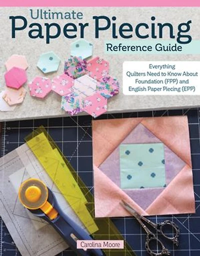Ultimate Paper Piecing Reference Guide: Everything Quilters Need to Know about Foundation (FPP) and English (EPP)
