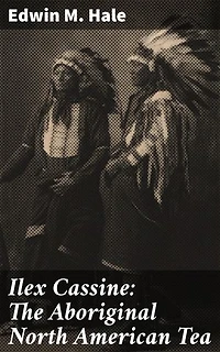 Ilex Cassine: The Aboriginal North American Tea: Enriched edition. Its History, Distribution, and Use Among the Native North American Indians
