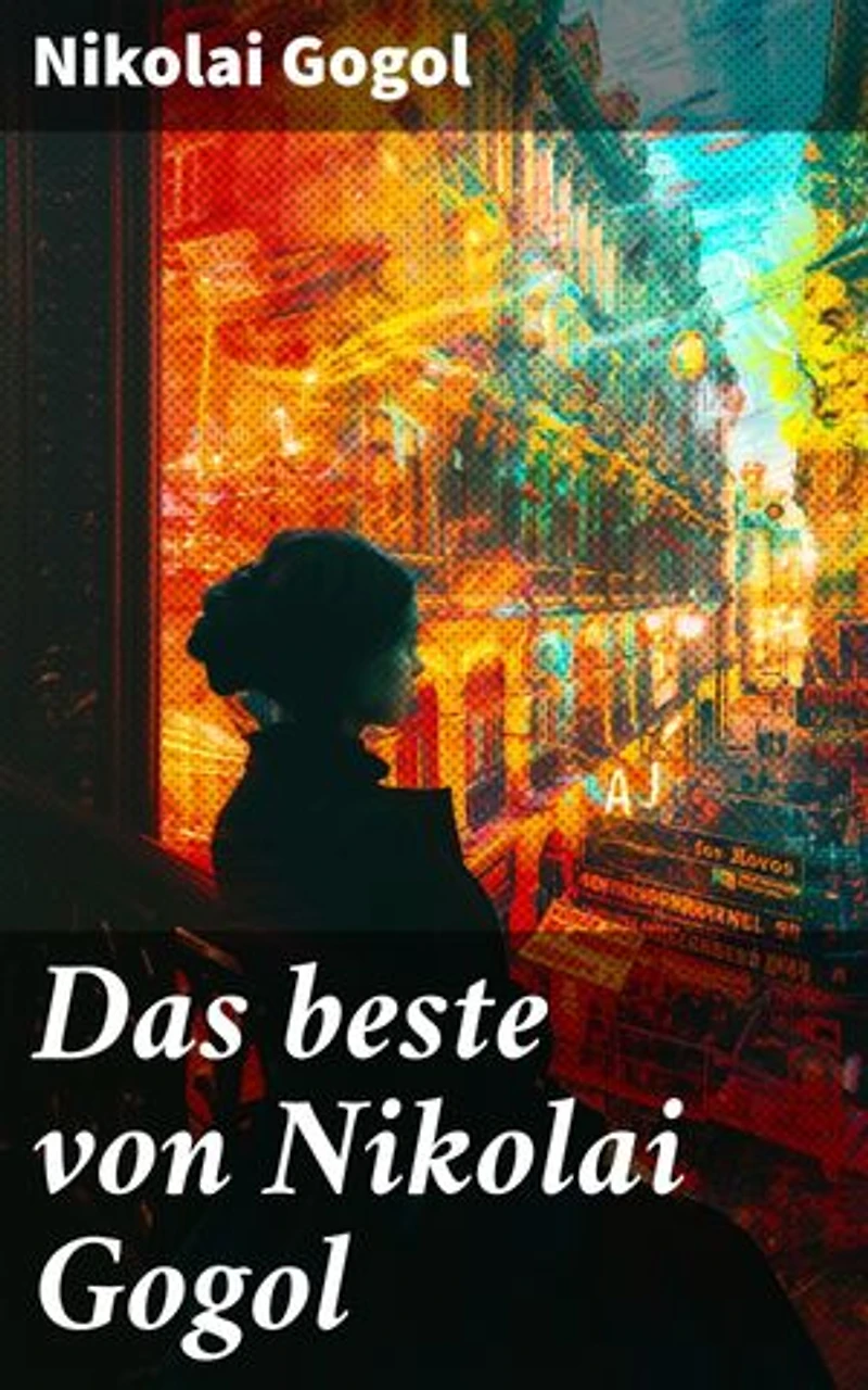 Das beste von Nikolai Gogol: Bereicherte Ausgabe. Ein Blick in die zeitlose Welt des 19. Jahrhunderts in Russland
