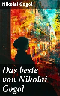 Das beste von Nikolai Gogol: Bereicherte Ausgabe. Ein Blick in die zeitlose Welt des 19. Jahrhunderts in Russland