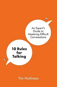 10 Rules for Talking: An Expert's Guide to Mastering Difficult Conversations