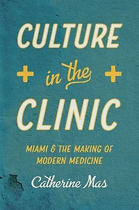 Culture the Clinic: Miami and Making of Modern Medicine