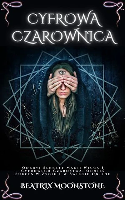 CYFROWA CZAROWNICA: Odkryj Sekrety Magii Wicca I Cyfrowego Czarostwa. Odnieś Sukces W Życiu I W Świecie Online