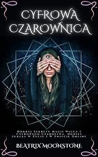 CYFROWA CZAROWNICA: Odkryj Sekrety Magii Wicca I Cyfrowego Czarostwa. Odnieś Sukces W Życiu I W Świecie Online
