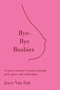 Bye-Bye Boobies: A cancer survivor’s memoir through grief, grace, and celebration.
