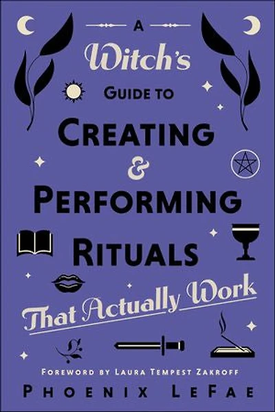 A Witch's Guide to Creating & Performing Rituals: That Actually Work