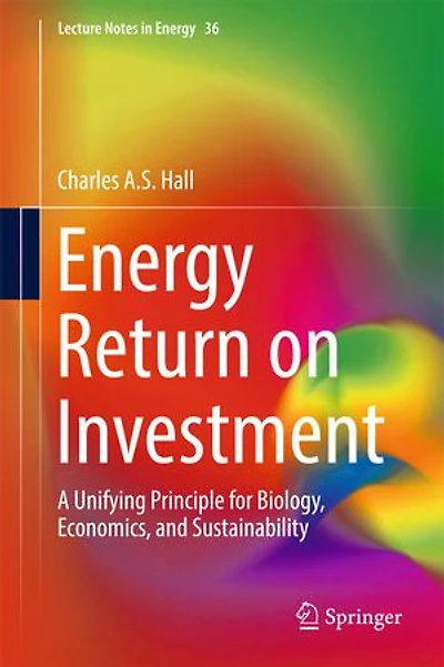 Energy Return On Investment: A Unifying Principle For Biology, Economics, And Sustainability