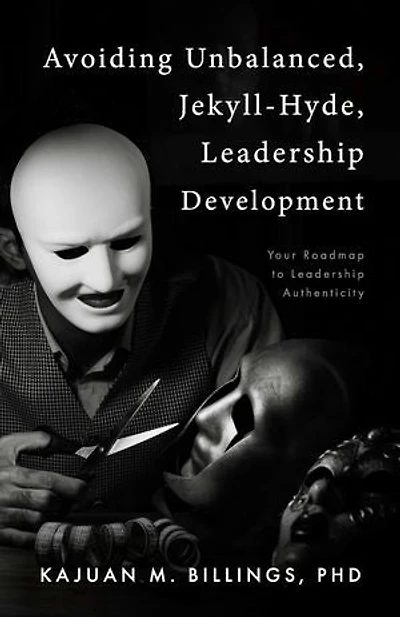 Avoiding Unbalanced, Jekyll-Hyde, Leadership Development: Your Roadmap to Leadership Authenticity