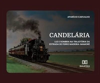 Candelária: Luz e sombra na trajetória da Estrada de Ferro Madeira-Mamoré