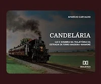 Candelária: Luz e sombra na trajetória da Estrada de Ferro Madeira-Mamoré