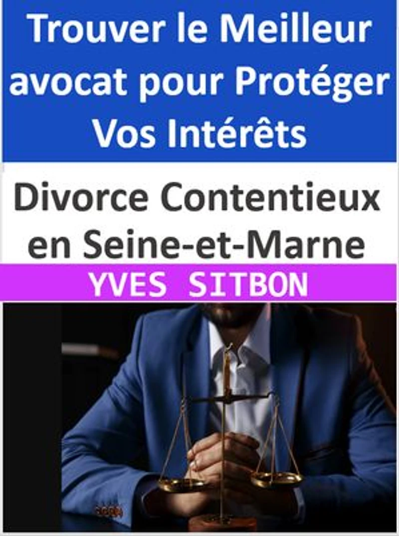 Divorce Contentieux en Seine-et-Marne : Trouver le Meilleur avocat pour Protéger Vos Intérêts: Un Guide Complet pour Naviguer les Complexités Légales et Choisir un avocat Compétent dans Votre Divorce Conflictuel