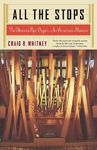 All The Stops: Glorious Pipe Organ and Its American Masters