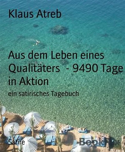 Aus dem Leben eines Qualitäters - 9490 Tage in Aktion: ein satirisches Tagebuch