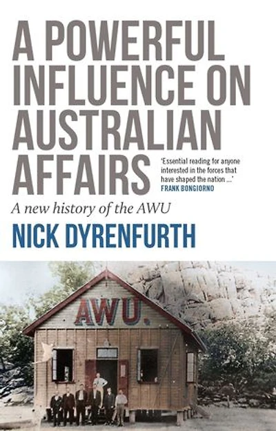 Powerful Influence on Australian Affairs: A New History of the AWU