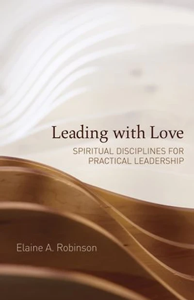 Leading with Love: Spiritual Disciplines for Practical Leadership