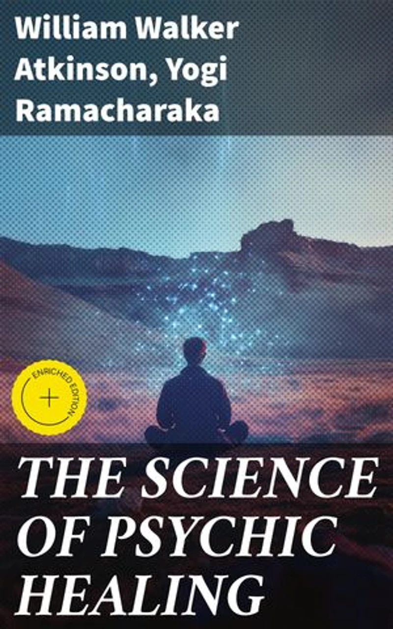 THE SCIENCE OF PSYCHIC HEALING: Enriched edition. Unveiling the Mysteries of Mental Healing and Spiritual Well-being