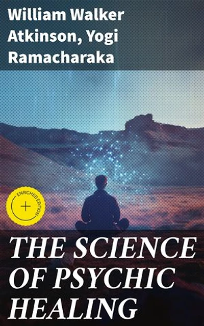 THE SCIENCE OF PSYCHIC HEALING: Enriched edition. Unveiling the Mysteries of Mental Healing and Spiritual Well-being