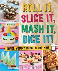 Roll It, Slice Mash Dice It!: Super Yummy Recipes For Kids