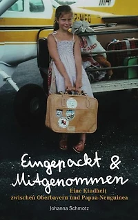 Eingepackt & Mitgenommen: Eine Kindheit zwischen Oberbayern und Papua Neuguinea