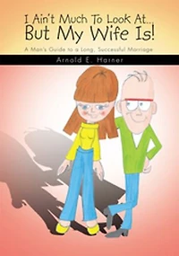 I Ain't Much to Look At…But My Wife Is!: A Man's Guide to a Long, Successful Marriage