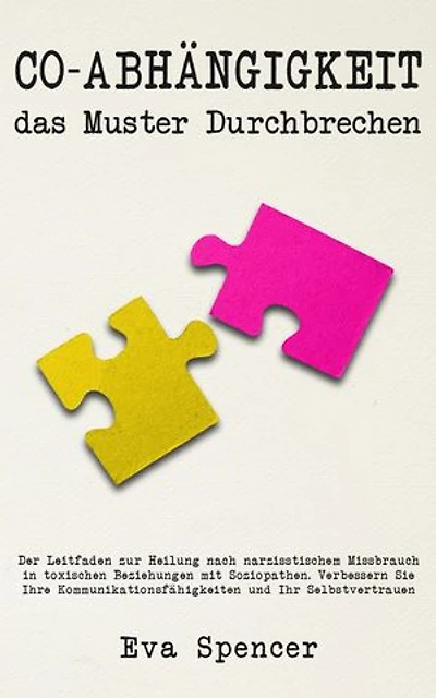 Co-Abhängigkeit, das Muster durchbrechen: Der Leitfaden zur Heilung nach narzisstischem Missbrauch in toxischen Beziehungen mit Soziopathen. Verbessern Sie Ihre Kommunikationsfähigkeiten und Ihr Selbstvertrauen