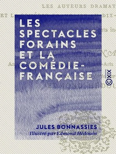 Les Spectacles forains et la Comédie-Française: Le droit des pauvres avant et après 1789, les auteurs dramatiques et la Comédie-Française au dix-neuvième siècle