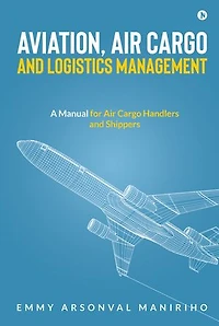 Aviation, Air Cargo and Logistics Management: A Manual for Handlers Shippers