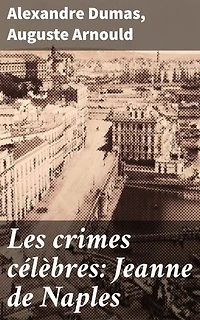 Les crimes célèbres: Jeanne de Naples: Intrigues historiques et psychologiques autour de la reine controversée