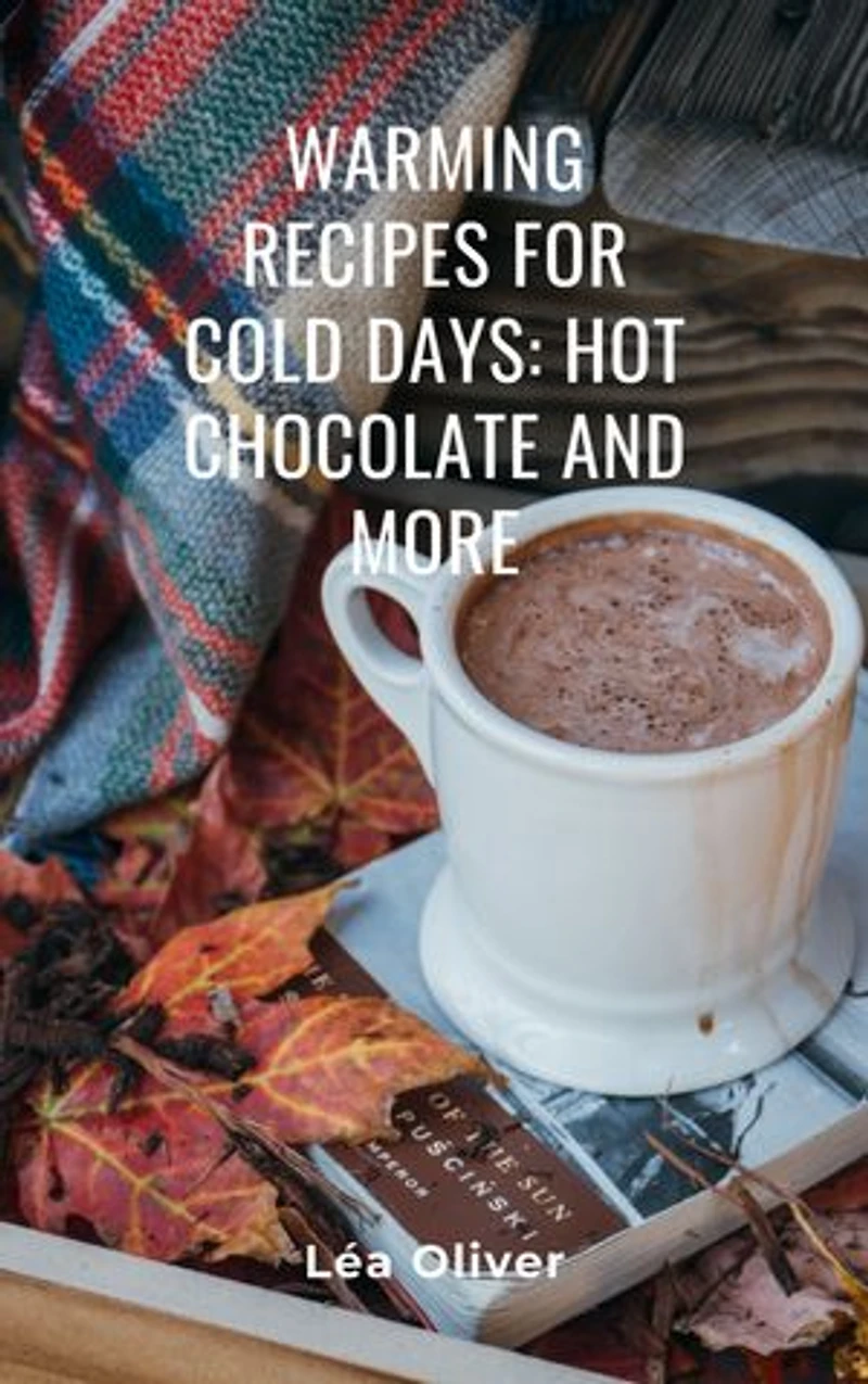 Warming Recipes for Cold Days: Hot Chocolate and More: Learn how to do it yourself easily and successfully.