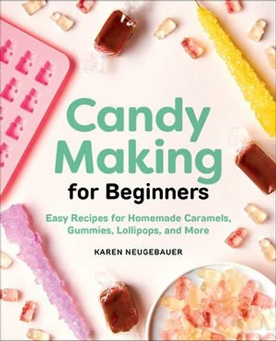 Candy Making for Beginners: Easy Recipes Homemade Caramels, Gummies, Lollipops and More