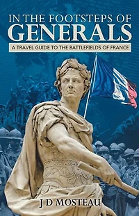 the Footsteps of Generals: A Travel Guide to Battlefields France