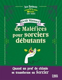 Petit Manuel de Maléfices pour sorciers débutants: Quand un prof de chimie se transforme en sorcier - Xio Nixes