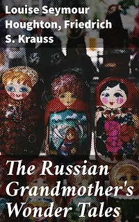 The Russian Grandmother's Wonder Tales: Enriched edition. Exploring the Mystique of Russian Folklore Through Timeless Tales