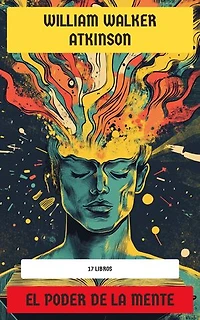 El Poder de la Mente - Colección de William Walker Atkinson: 17 Libros: La clave para el desarrollo del poder mental, La fuerza del pensamiento en los negocios, El poder de la concentración…