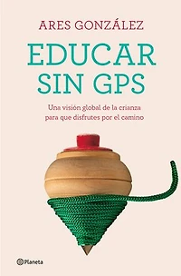 Educar sin GPS: Una visión global de la crianza para que disfrutes por el camino