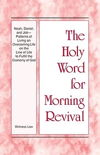 Noah, Daniel, and Job–Patterns of Living an Overcoming Life on the Line of Life to Fulfill the Economy of God