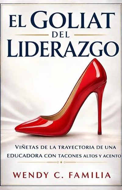 El Goliat Del Liderazgo: Viñetas de la Trayectoria de una Educadora con Tacones Altos Y Acento: Vinetas de la Trayectoria de una Educadora con Tacones Altos Y Acento