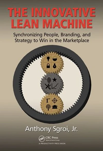 The Innovative Lean Machine: Synchronizing People, Branding, And Strategy To Win In The Marketplace