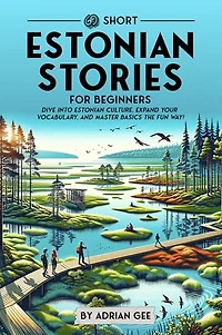 69 Short Estonian Stories for Beginners: Dive Into Estonian Culture, Expand Your Vocabulary, and Master Basics the Fun Way!