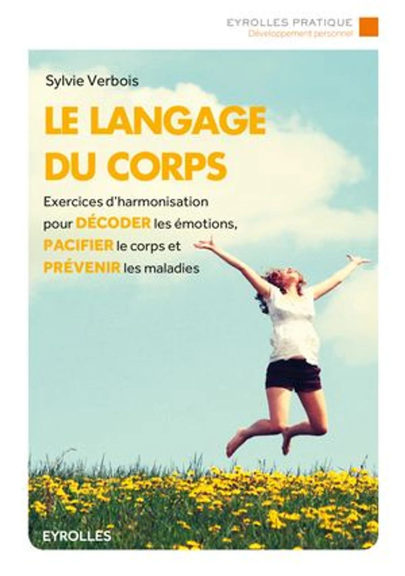le langage du corps: exercices d'harmonisation pour décoder les émotions, pacifier corps et prévenir maladies