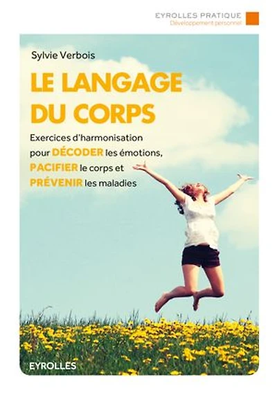 le langage du corps: exercices d'harmonisation pour décoder les émotions, pacifier corps et prévenir maladies