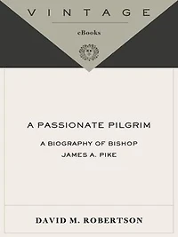 A Passionate Pilgrim: Biography of Bishop James A. Pike